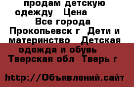 продам детскую одежду › Цена ­ 250 - Все города, Прокопьевск г. Дети и материнство » Детская одежда и обувь   . Тверская обл.,Тверь г.